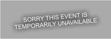 SORRY THIS EVENT IS TEMPORARILY UNAVAILABLE