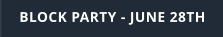 BLOCK PARTY - JUNE 28TH